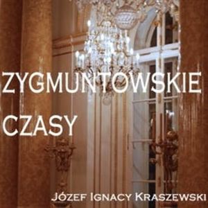 Zygmuntowskie czasy, Józef Ignacy Kraszewski