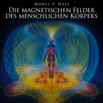 Die magnetischen Felder des menschlichen Körpers audiobook, Manly P. Hall