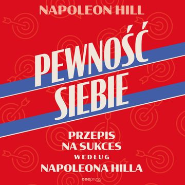 Pewność siebie. Przepis na sukces według Napoleona Hilla, Napoleon Hill