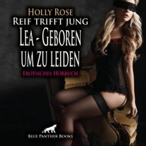 Reif trifft jung - Lea - Geboren um zu leiden / Erotik Audio Story / Erotisches Hörbuch, Holly Rose