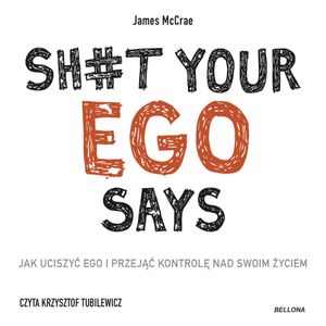 Sh#t your ego says. Jak uciszyć ego i przejąć kontrolę nad swoim życiem, James McCrae