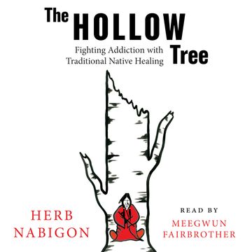 The Hollow Tree - Fighting Addiction with Traditional Native Healing (Unabridged) audiobook, Herb Nabigon