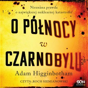 O północy w Czarnobylu. Nieznana prawda o największej nuklearnej katastrofie, Adam Higginbotham