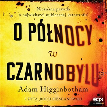 O północy w Czarnobylu. Nieznana prawda o największej nuklearnej katastrofie audiobook, Adam Higginbotham