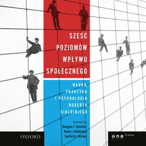 Sześć poziomów wpływu społecznego. Nauka, praktyka i psychologia Roberta Cialdiniego, Douglas T. Kenrick, Noah J. Goldstein, Sanford L.