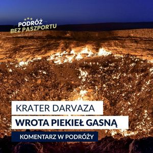 Turkmenistan żegna się z ikoną – krater Darvaza gaśnie | Komentarz w Podróży, Mateusz Grzeszczuk