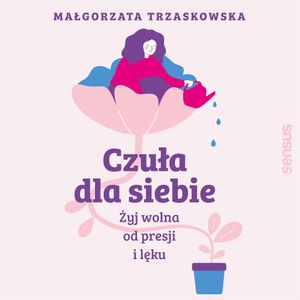 Czuła dla siebie. Żyj wolna od presji i lęku, Małgorzata Trzaskowska
