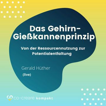 Das Gehirn-Gießkannenprinzip - Von der Ressourcennutzung zur Potentialentfaltung audiobook, Co-Creare, Gerald Hüther