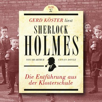 Die Entführung aus der Klosterschule - Gerd Köster liest Sherlock Holmes, Band 37 (Ungekürzt) audiobook, Sir Arthur Conan Doyle