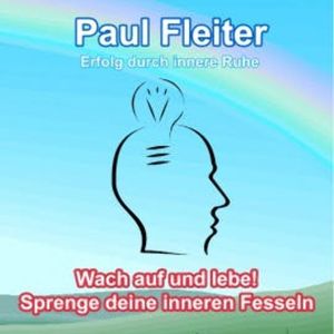 Erfolg durch innere Ruhe - Wach auf und lebe! Sprenge deine inneren Fesseln, Paul Fleiter