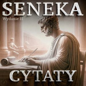 Seneka i inni myśliciele. Najpiękniejsze cytaty do praktykowania stoicyzmu. Wydanie drugie, Seneka