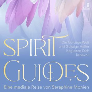 Spirit Guides - Die Geistige Welt und Geistige Helfer begleiten Dich liebevoll (Ungekürzt), Seraphine Monien