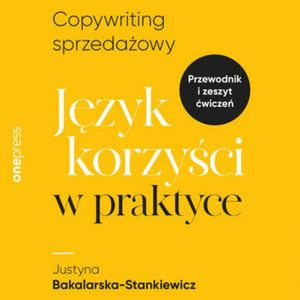 Copywriting sprzedażowy. Język korzyści w praktyce, Justyna Bakalarska-Stankiewicz