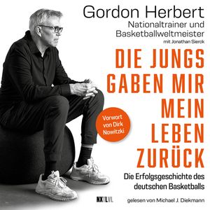 Die Jungs gaben mir mein Leben zurück - Die Erfolgsgeschichte des deutschen Basketballs (Ungekürzt), Gordon Herbert, Jonathan Sierck