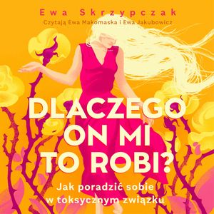 Dlaczego on mi to robi? Jak poradzić sobie w toksycznym związku, Ewa Skrzypczak