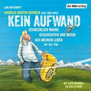 Kein Aufwand: Schrecklich wahre Geschichten und Musik aus meinem Leben mit der Tuba, Andreas Martin Hofmeir