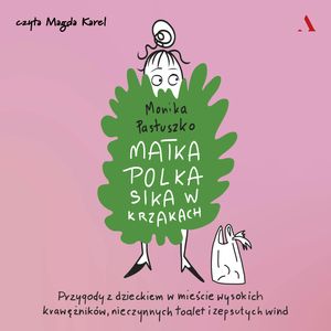 Matka Polka sika w krzakach. Przygody z dzieckiem w mieście wysokich krawężników, nieczynnych toalet i zepsutych wind, Monika Pastuszko