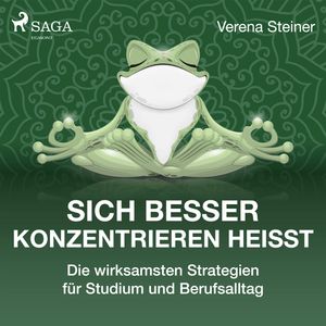 Sich besser konzentrieren heißt - Die wirksamsten Strategien für Studium und Berufsalltag, Verena Steiner