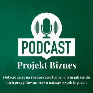 72. Dotacje 2025 na rozpoczęcie firmy, o tym jak się do nich przygotować oraz o najczęstszych błędach, Projekt Biznes Sp. z o. o.
