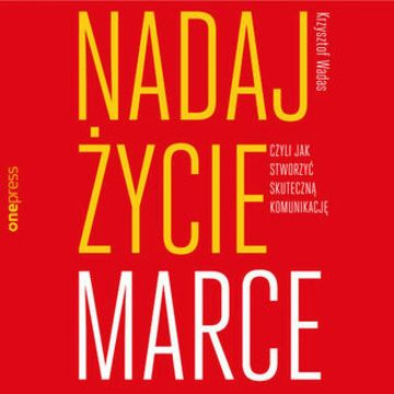 Nadaj życie marce, czyli jak stworzyć skuteczną komunikację, Krzysztof Wadas