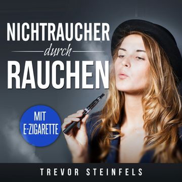 Nichtraucher durch rauchen; mit E-Zigarette audiobook, Trevor Steinfels