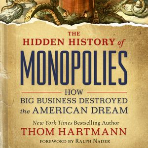 The Hidden History of Monopolies - How Big Business Destroyed the American Dream (Unabridged), Thom Hartmann