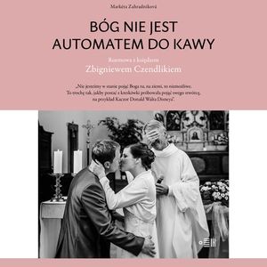 Bóg nie jest automatem do kawy. Rozmowa z księdzem Zbigniewem Czendlikiem, Markéta Zahradníková