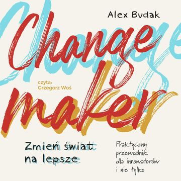 Changemaker. Zmień świat na lepsze. Praktyczny poradnik dla innowatorów i nie tylko audiobook, Alex Budak