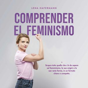 Comprender el feminismo Descubre todo lo que necesitas saber sobre el feminismo, sus orígenes y sus diversas formas en un format, Lena Hafermann