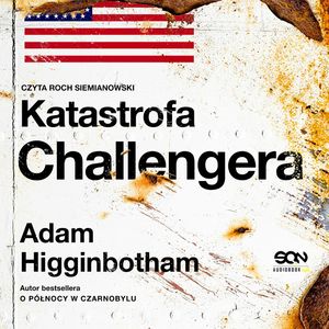 Katastrofa Challengera. Historia bohaterstwa i dramatu na krawędzi kosmosu, Adam Higginbotham
