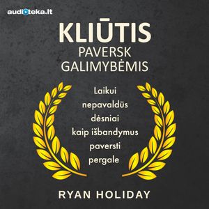 KLIŪTIS PAVERSK GALIMYBĖMIS. Laikui nepavaldūs dėsniai kaip išbandymus paversti pergale, Ryan Holiday