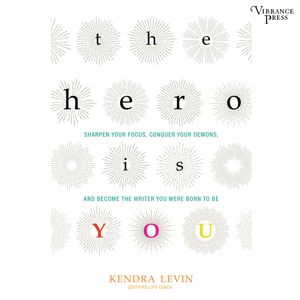 The Hero Is You - Sharpen Your Focus, Conquer Your Demons, and Become the Writer You Were Born to Be (Unabridged), Kendra Levin