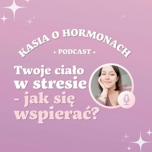 #7 Twoje ciało w stresie - jak się wspierać?, Więcej niż hormony