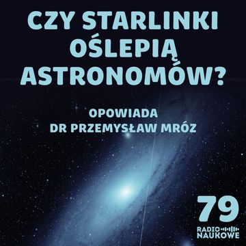 #79 Astronomia zagrożona? Satelity Elona Muska utrudniają obserwację kosmosu | dr Przemysław Mróz audiobook, Karolina Głowacka