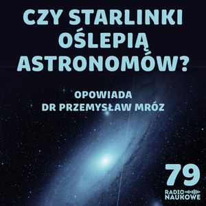 #79 Astronomia zagrożona? Satelity Elona Muska utrudniają obserwację kosmosu | dr Przemysław Mróz, Karolina Głowacka