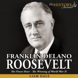 Franklin Delano Roosevelt: His Finest Hour - The Winning of World War II, Liam Dale