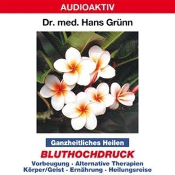 Ganzheitliches Heilen: Bluthochdruck - Vorbeugung, alternative Therapien, Körper & Geist, Ernährung, Heilungsreise audiobook, Dr. Hans Grünn