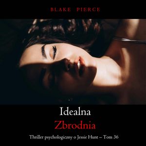Idealna zbrodnia. Thriller psychologiczny o Jessie Hunt.Tom 36, Blake Pierce