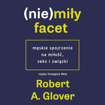 (Nie)miły facet. Męskie spojrzenie na miłość, seks i związki audiobook, Dr Robert Glover