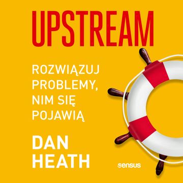 Upstream. Rozwiązuj problemy, nim się pojawią, Dan Heath
