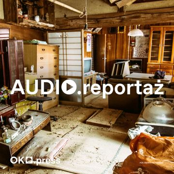 W pustych domach najpierw uderza cisza, brak ludzi przeraża. Fukushima 14 lat po katastrofie audiobook, OKO.press