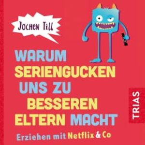 Warum Seriengucken uns zu besseren Eltern macht, Jochen Till