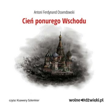 Cień ponurego Wschodu audiobook, Antoni Ferdynand Ossendowski