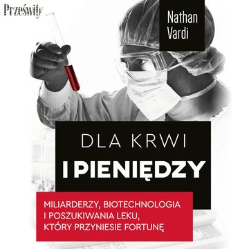 Dla krwi i pieniędzy. Miliarderzy, biotechnologia i poszukiwania leku, który przyniesie fortunę audiobook, Nathan Vardi