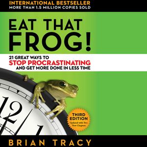 Eat That Frog! - 21 Great Ways to Stop Procrastinating and Get More Done in Less Time (Unabridged), Brian Tracy