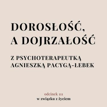 Odc. 111. O dojrzałości z psychoterapeutką. Agnieszka Pacyga-Łebek audiobook, Agnieszka Piekarska