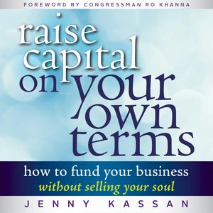 Raise Capital on Your Own Terms - How to Fund Your Business without Selling Your Soul (Unabridged), Jenny Kassan