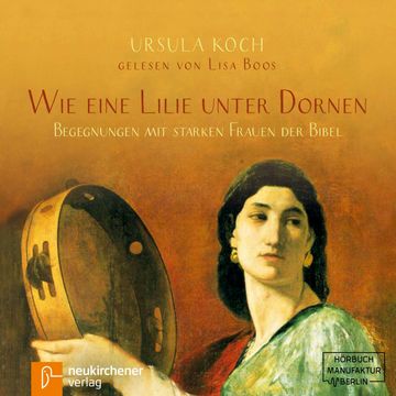 Wie eine Lilie unter Dornen - Begegnungen mit starken Frauen der Bibel audiobook, Ursula Koch.