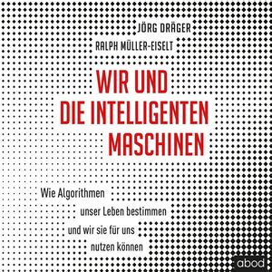 Wir und die intelligenten Maschinen, Jörg Dräger., Ralph Müller-Eiselt.