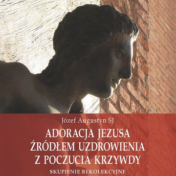 Adoracja Jezusa źródłem uzdrowienia z poczucia krzywdy audiobook, Józef Augustyn SJ